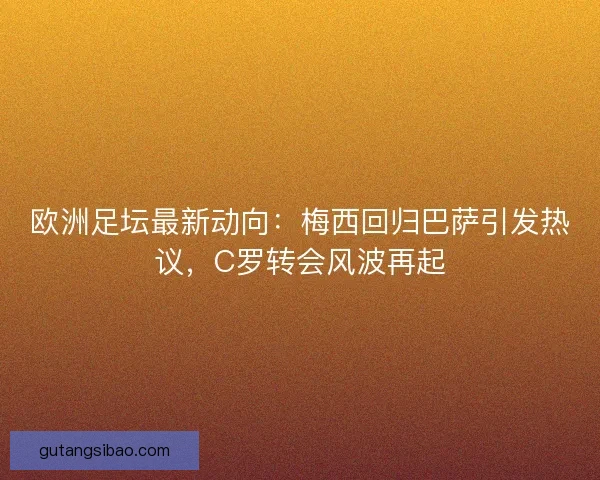 欧洲足坛最新动向:梅西回归巴萨引发热议,C罗转会风波再起 欧洲足坛最新动向:梅西回归巴萨引发热议,C罗转会风波再起