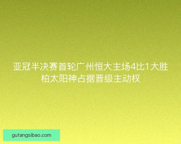 亚冠半决赛首轮广州恒大主场4比1大胜柏太阳神占据晋级主动权