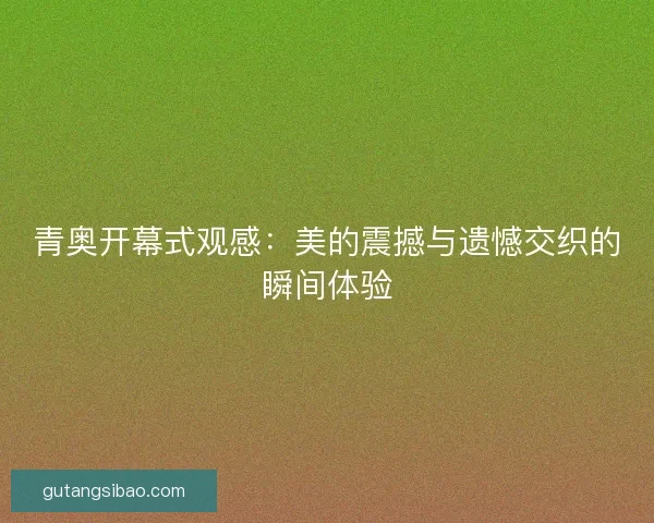 青奥开幕式观感：美的震撼与遗憾交织的瞬间体验