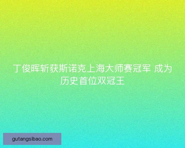 丁俊晖斩获斯诺克上海大师赛冠军 成为历史首位双冠王