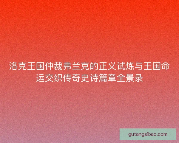 洛克王国仲裁弗兰克的正义试炼与王国命运交织传奇史诗篇章全景录