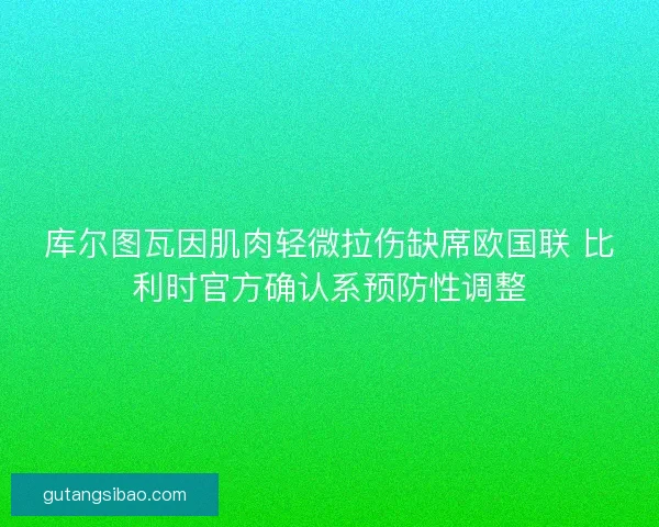 库尔图瓦因肌肉轻微拉伤缺席欧国联 比利时官方确认系预防性调整