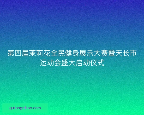第四届茉莉花全民健身展示大赛暨天长市运动会盛大启动仪式