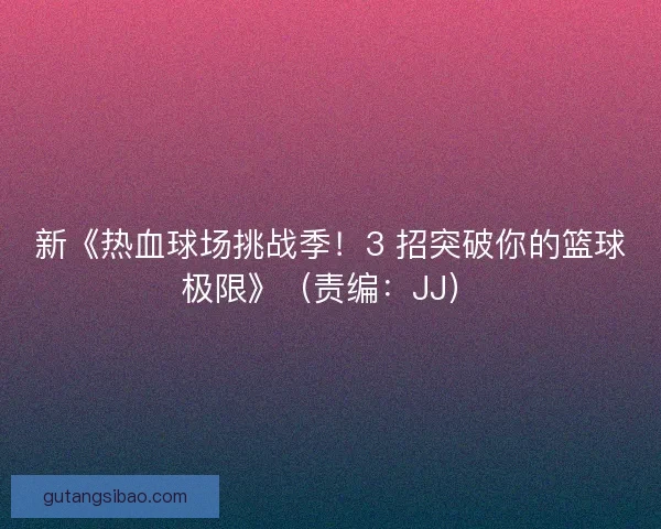 新《热血球场挑战季！3 招突破你的篮球极限》（责编：JJ）